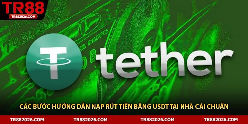 Các bước hướng dẫn nạp rút tiền bằng USDT tại nhà cái chuẩn