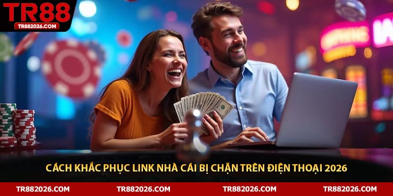 Cách Khắc Phục Link Nhà Cái Bị Chặn Trên Điện Thoại 2026