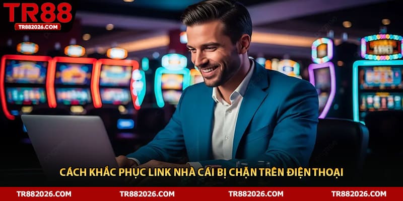 Cách khắc phục link nhà cái bị chặn trên điện thoại