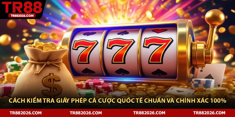 Cách Kiểm Tra Giấy Phép Cá Cược Quốc Tế Chuẩn Và Chính Xác 100%