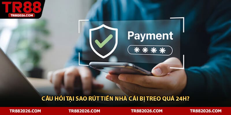 Câu hỏi tại sao rút tiền nhà cái bị treo quá 24h?