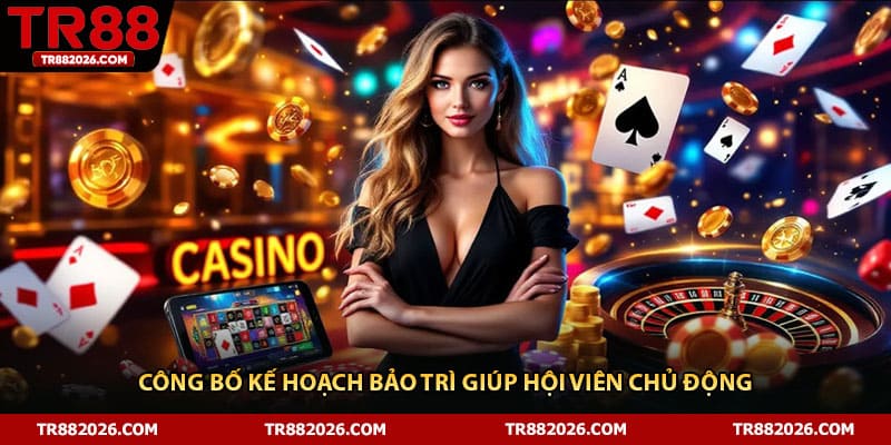 Công bố kế hoạch bảo trì giúp hội viên chủ động