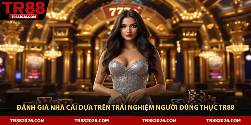 Đánh Giá Nhà Cái Dựa Trên Trải Nghiệm Người Dùng Thực TR88