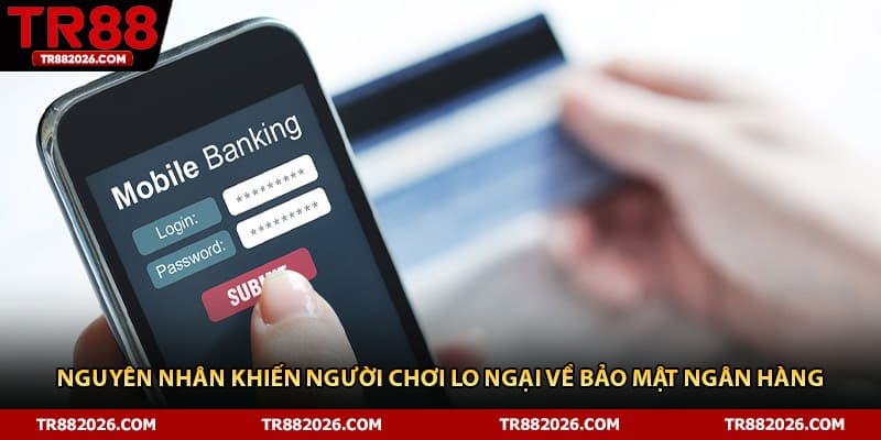 Nguyên nhân khiến người chơi lo ngại về bảo mật ngân hàng