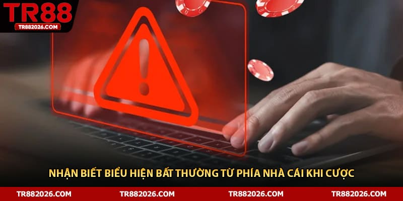 Nhận biết biểu hiện bất thường từ phía nhà cái khi cược