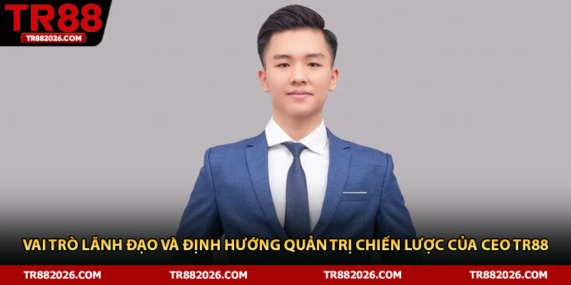 Vai trò lãnh đạo và định hướng quản trị chiến lược của CEO TR88